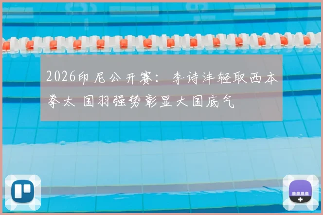 2026印尼公开赛：李诗沣轻取西本拳太 国羽强势彰显大国底气