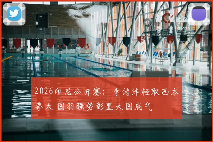 2026印尼公开赛：李诗沣轻取西本拳太 国羽强势彰显大国底气