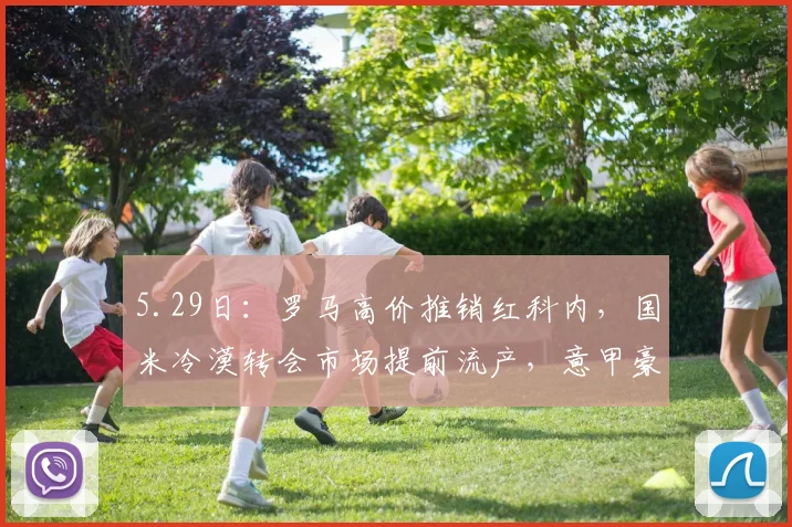 5.29日：罗马高价推销红科内，国米冷漠转会市场提前流产，意甲豪门都怕再买医疗室_中场