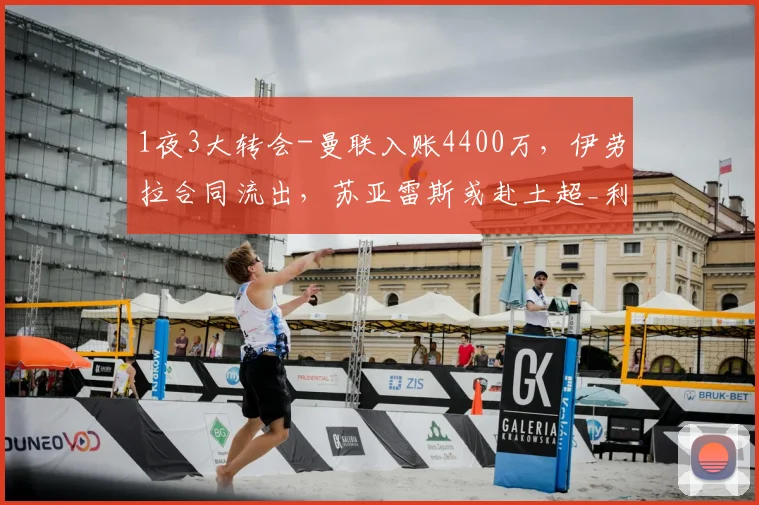 1夜3大转会-曼联入账4400万，伊劳拉合同流出，苏亚雷斯或赴土超_利物浦_赛季_欧元