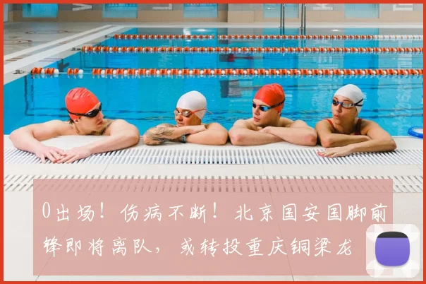 0出场！伤病不断！北京国安国脚前锋即将离队，或转投重庆铜梁龙