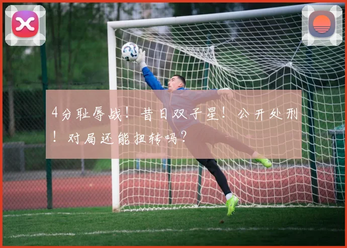 4分耻辱战！昔日双子星！公开处刑！对局还能扭转吗？