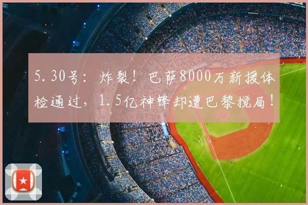 5.30号：炸裂！巴萨8000万新援体检通过，1.5亿神锋却遭巴黎搅局！_戈登_拉什福德_前场