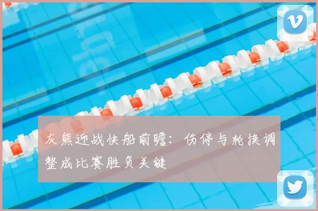 灰熊迎战快船前瞻：伤停与轮换调整成比赛胜负关键
