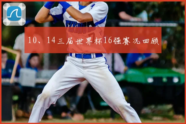 10、14三届世界杯16强赛况回顾