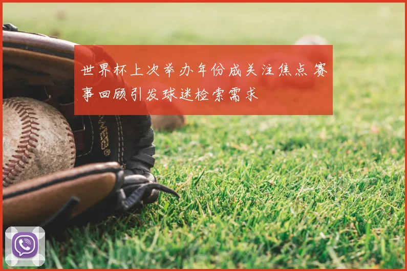 世界杯上次举办年份成关注焦点 赛事回顾引发球迷检索需求