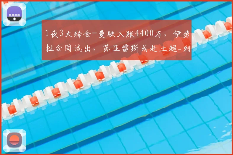 1夜3大转会-曼联入账4400万，伊劳拉合同流出，苏亚雷斯或赴土超_利物浦_赛季_欧元