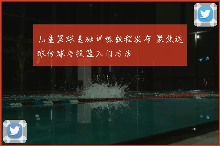 儿童篮球基础训练教程发布 聚焦运球传球与投篮入门方法