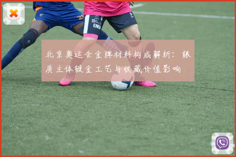 北京奥运会金牌材料构成解析：银质主体镀金工艺与收藏价值影响