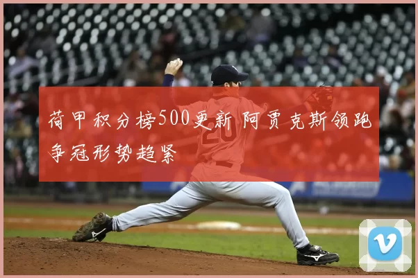 荷甲积分榜500更新 阿贾克斯领跑争冠形势趋紧