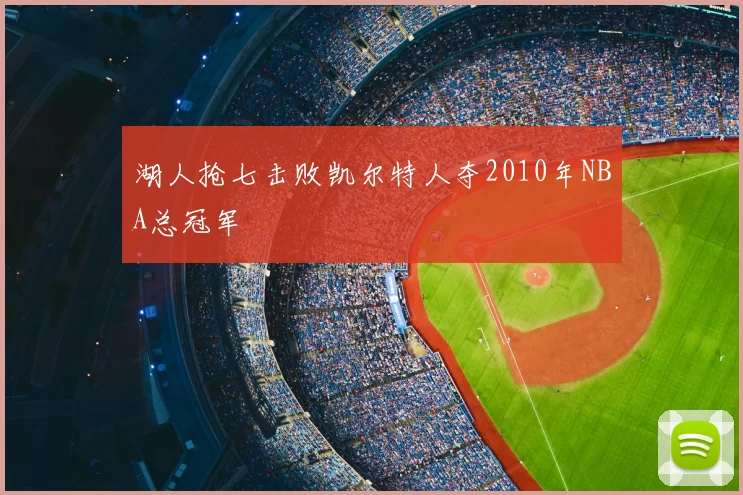 湖人抢七击败凯尔特人夺2010年NBA总冠军
