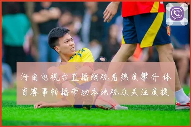 河南电视台直播线观看热度攀升 体育赛事转播带动本地观众关注度提升