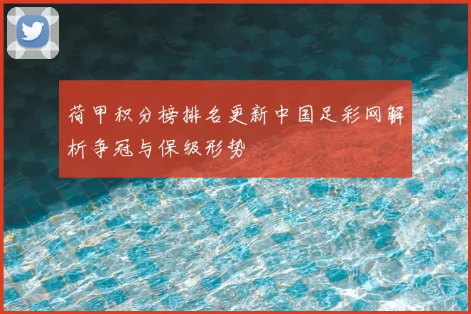 荷甲积分榜排名更新中国足彩网解析争冠与保级形势
