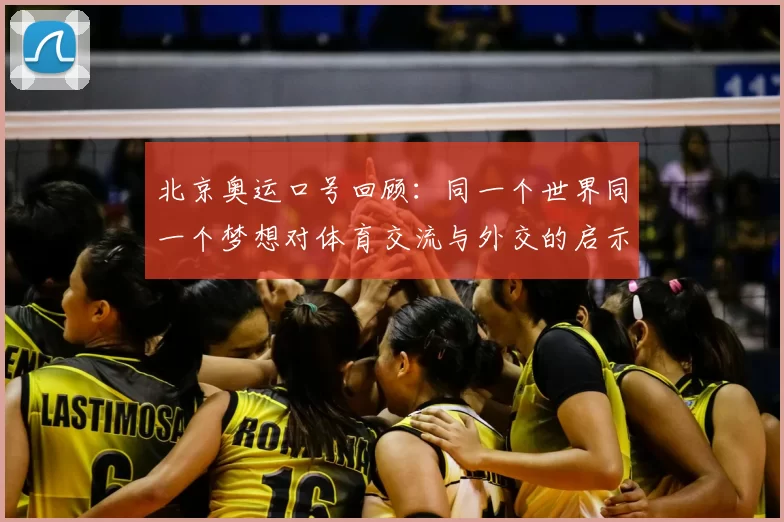 北京奥运口号回顾：同一个世界同一个梦想对体育交流与外交的启示