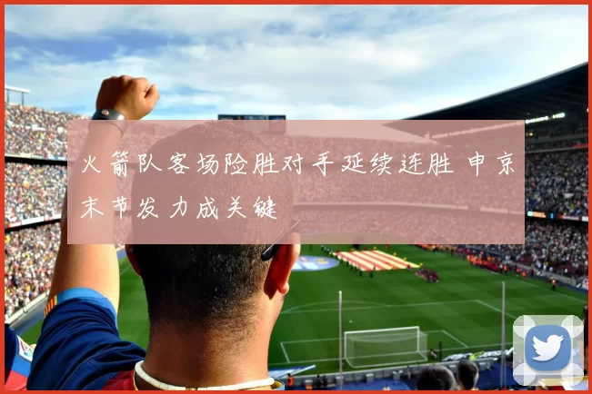 火箭队客场险胜对手延续连胜 申京末节发力成关键