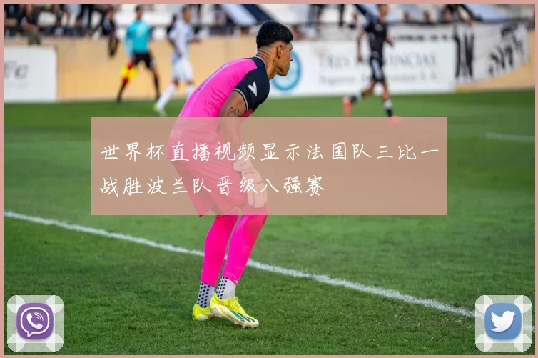 世界杯直播视频显示法国队三比一战胜波兰队晋级八强赛