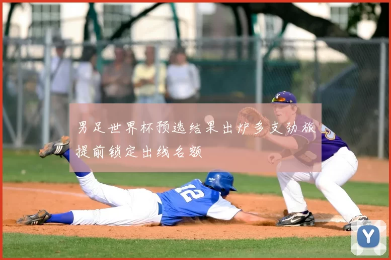 男足世界杯预选结果出炉多支劲旅提前锁定出线名额