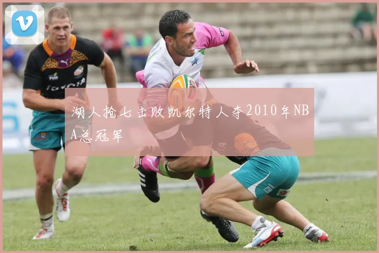 湖人抢七击败凯尔特人夺2010年NBA总冠军