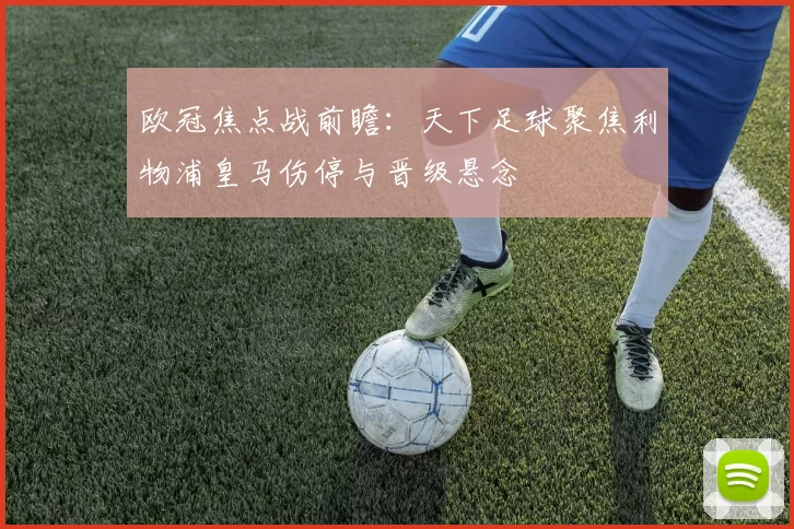 欧冠焦点战前瞻：天下足球聚焦利物浦皇马伤停与晋级悬念