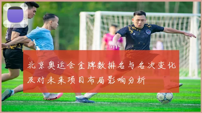 北京奥运会金牌数排名与名次变化及对未来项目布局影响分析