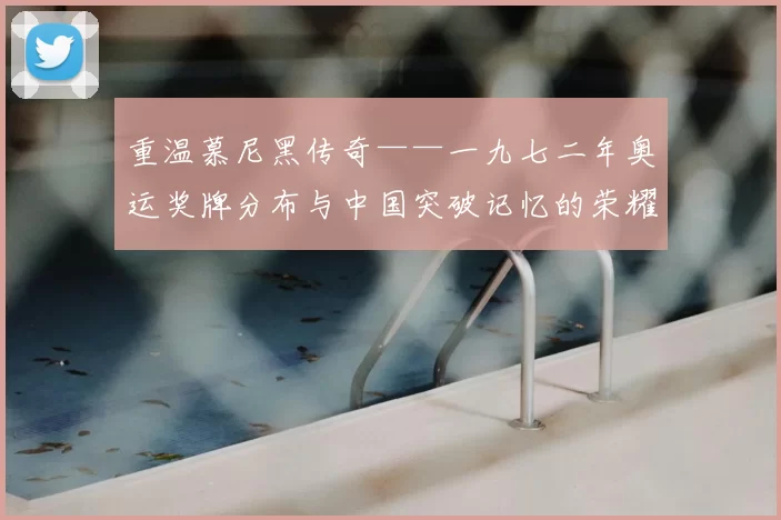 重温慕尼黑传奇——一九七二年奥运奖牌分布与中国突破记忆的荣耀历程