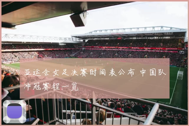 亚运会女足决赛时间表公布 中国队冲冠赛程一览