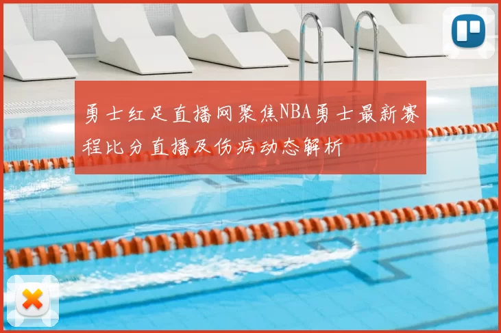 勇士红足直播网聚焦NBA勇士最新赛程比分直播及伤病动态解析