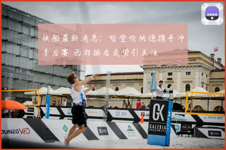 快船最新消息：哈登伦纳德携手冲季后赛 西部排名走势引关注