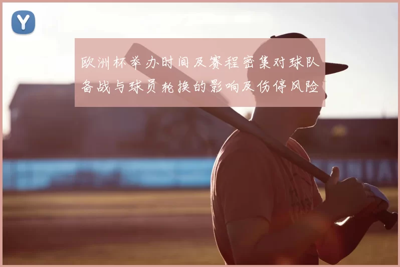 欧洲杯举办时间及赛程密集对球队备战与球员轮换的影响及伤停风险评估
