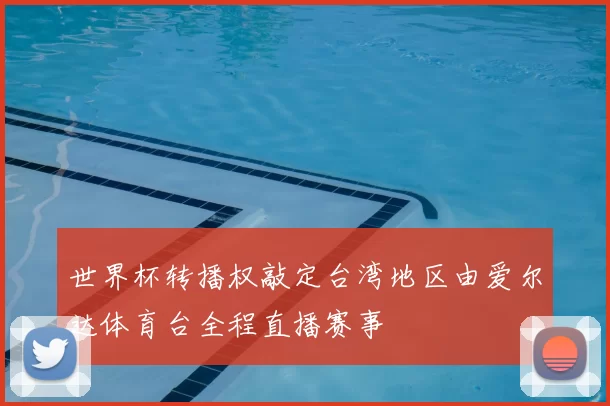 世界杯转播权敲定台湾地区由爱尔达体育台全程直播赛事