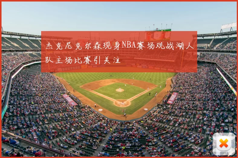 杰克尼克尔森现身NBA赛场观战湖人队主场比赛引关注