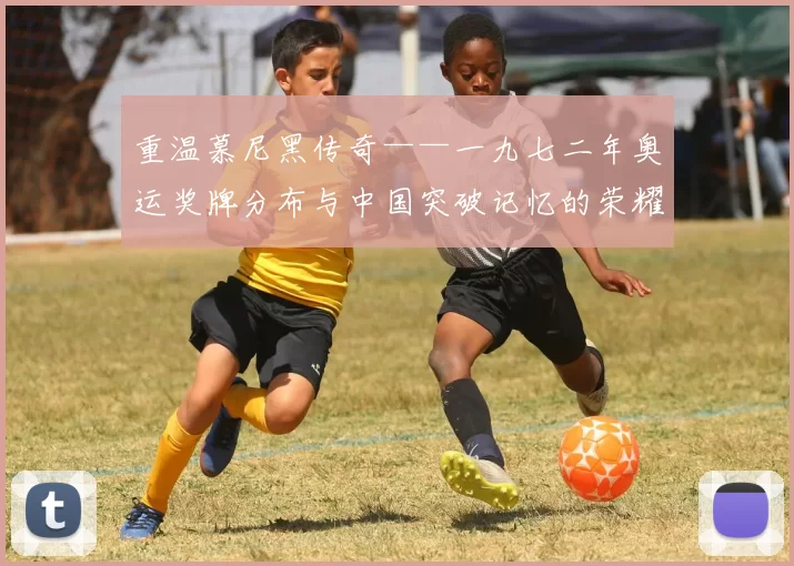 重温慕尼黑传奇——一九七二年奥运奖牌分布与中国突破记忆的荣耀历程