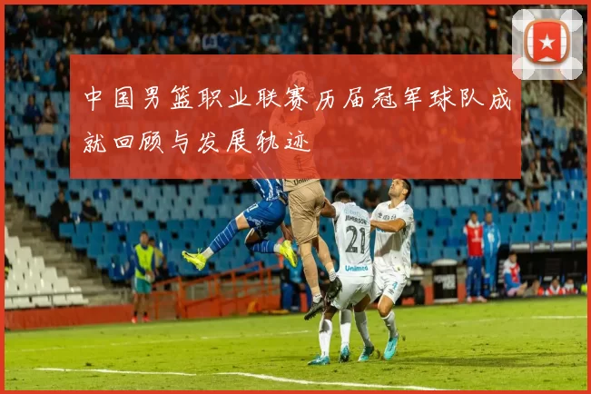 中国男篮职业联赛历届冠军球队成就回顾与发展轨迹