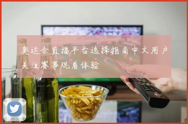 奥运会直播平台选择指南中文用户关注赛事观看体验