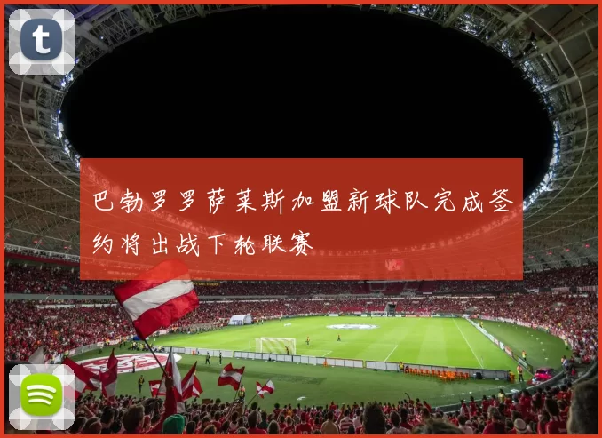 巴勃罗罗萨莱斯加盟新球队完成签约将出战下轮联赛