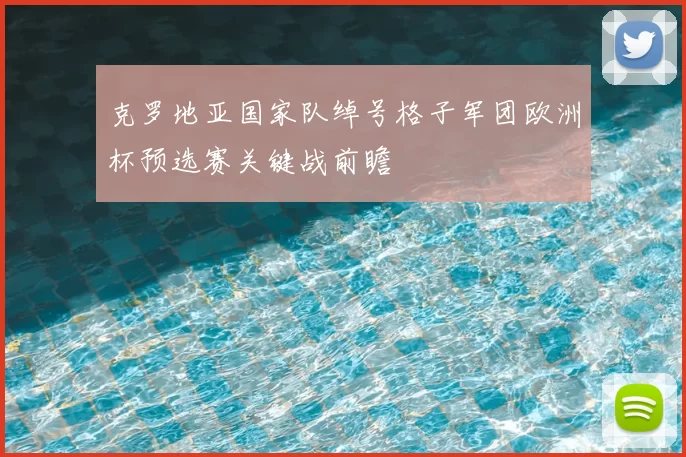 克罗地亚国家队绰号格子军团欧洲杯预选赛关键战前瞻