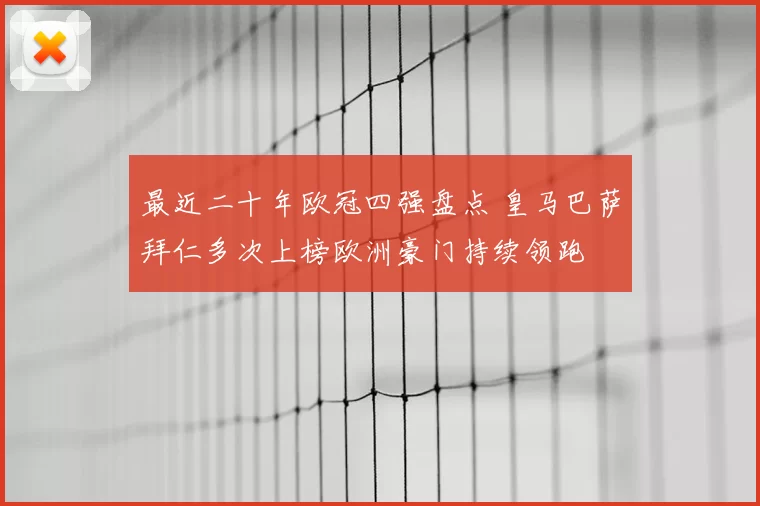 最近二十年欧冠四强盘点 皇马巴萨拜仁多次上榜欧洲豪门持续领跑