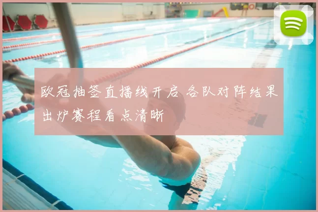 欧冠抽签直播线开启 各队对阵结果出炉赛程看点清晰