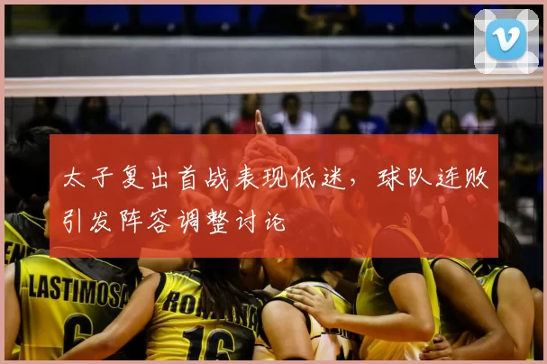 太子复出首战表现低迷，球队连败引发阵容调整讨论