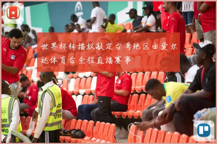 世界杯转播权敲定台湾地区由爱尔达体育台全程直播赛事